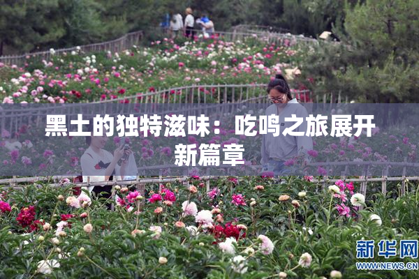 黑土的独特滋味：吃鸣之旅展开新篇章
