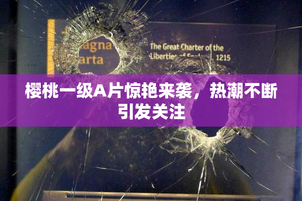 樱桃一级A片惊艳来袭，热潮不断引发关注