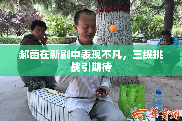 郝蕾在新剧中表现不凡，三级挑战引期待