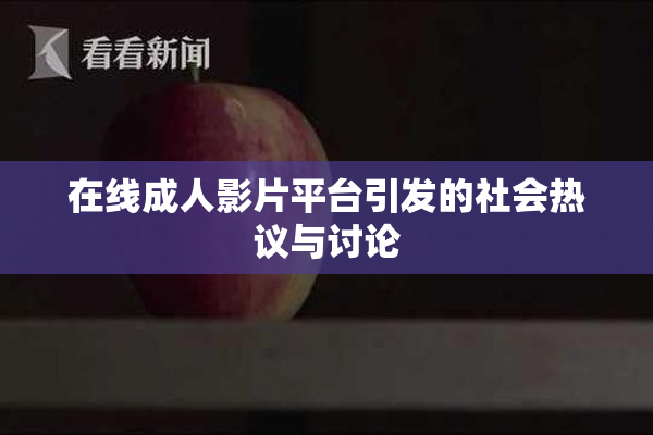 在线成人影片平台引发的社会热议与讨论