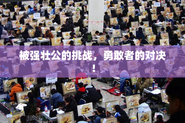 被强壮公的挑战，勇敢者的对决！