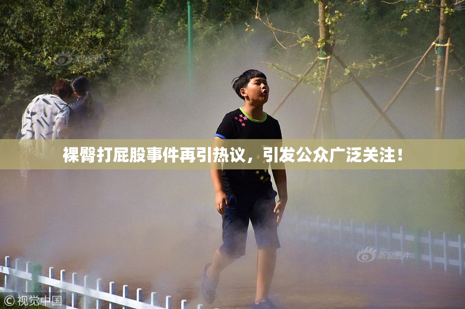 裸臀打屁股事件再引热议，引发公众广泛关注！