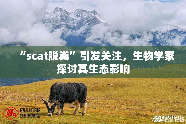 “scat脱粪”引发关注，生物学家探讨其生态影响