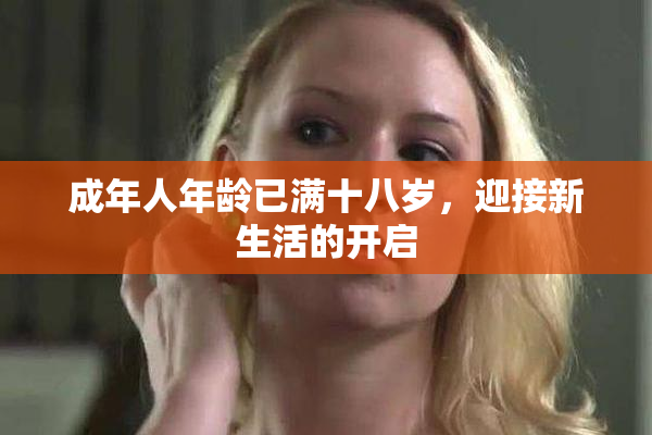 成年人年龄已满十八岁，迎接新生活的开启