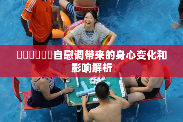 ❌‌❌‌❌‌自慰调带来的身心变化和影响解析