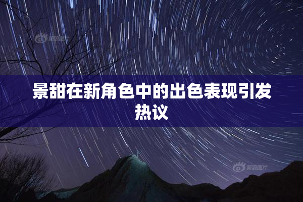 景甜在新角色中的出色表现引发热议