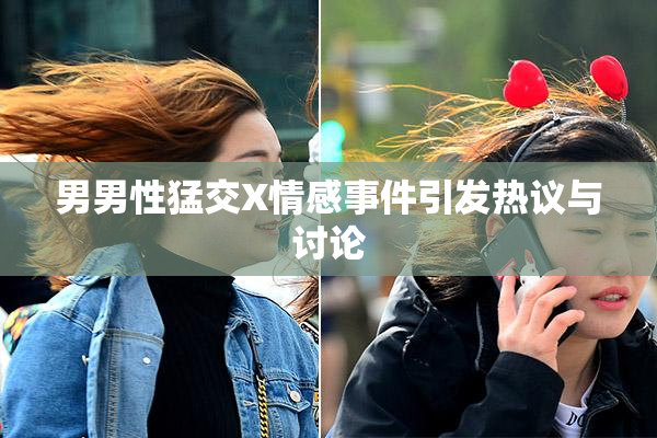 男男性猛交X情感事件引发热议与讨论