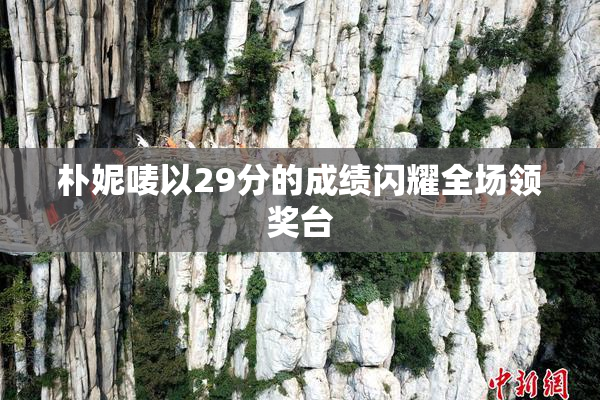 朴妮唛以29分的成绩闪耀全场领奖台