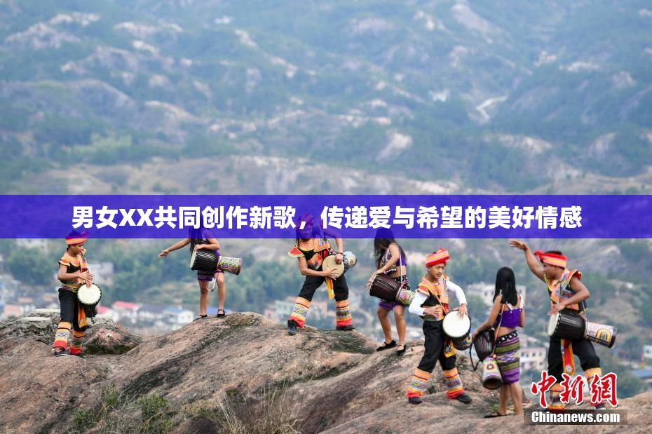 男女XX共同创作新歌，传递爱与希望的美好情感