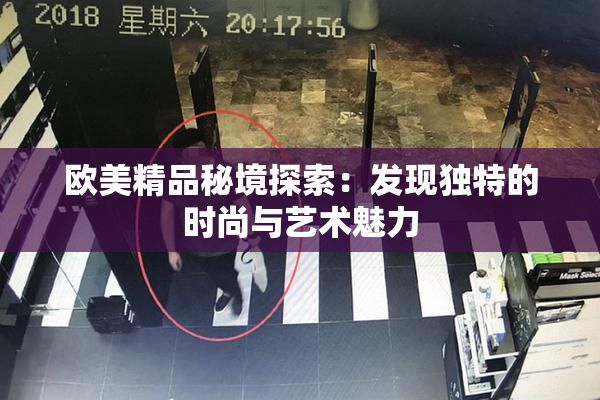 欧美精品秘境探索：发现独特的时尚与艺术魅力