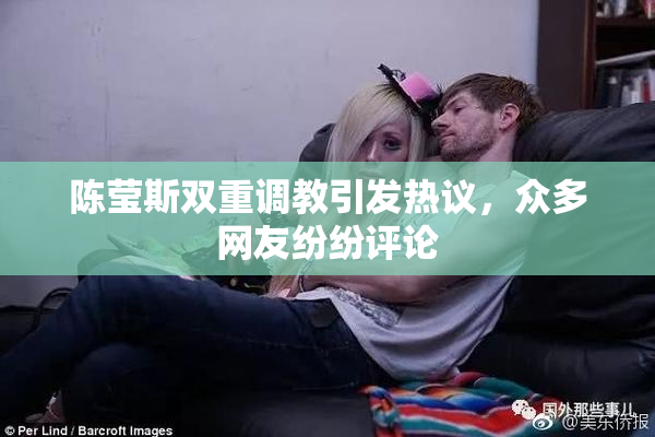 陈莹斯双重调教引发热议，众多网友纷纷评论