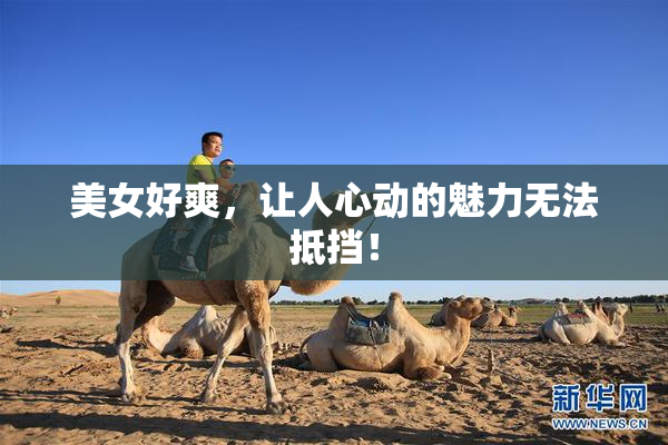 美女好爽，让人心动的魅力无法抵挡！