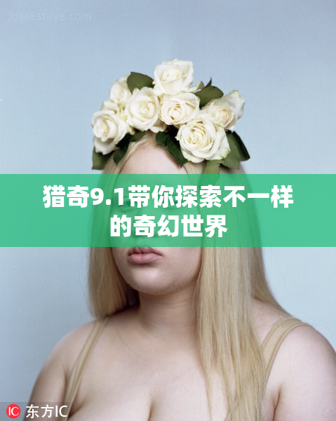 猎奇9.1带你探索不一样的奇幻世界