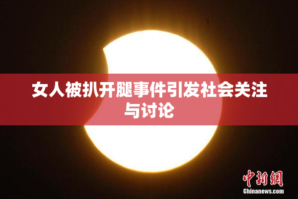 女人被扒开腿事件引发社会关注与讨论