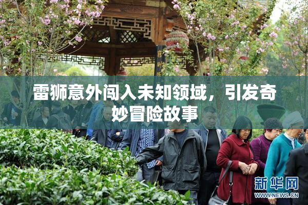 雷狮意外闯入未知领域，引发奇妙冒险故事