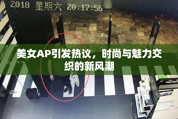 美女AP引发热议，时尚与魅力交织的新风潮