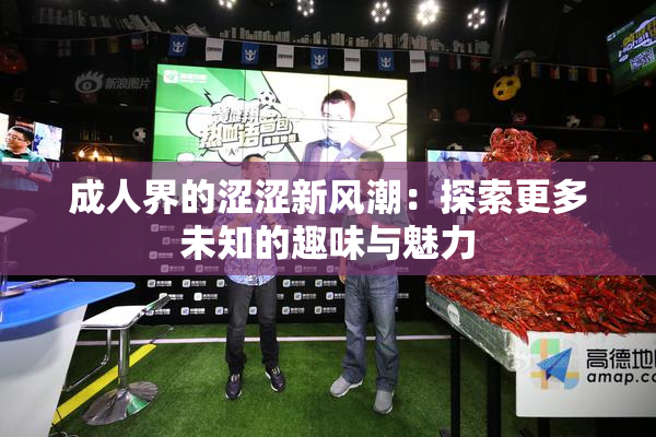 成人界的涩涩新风潮：探索更多未知的趣味与魅力