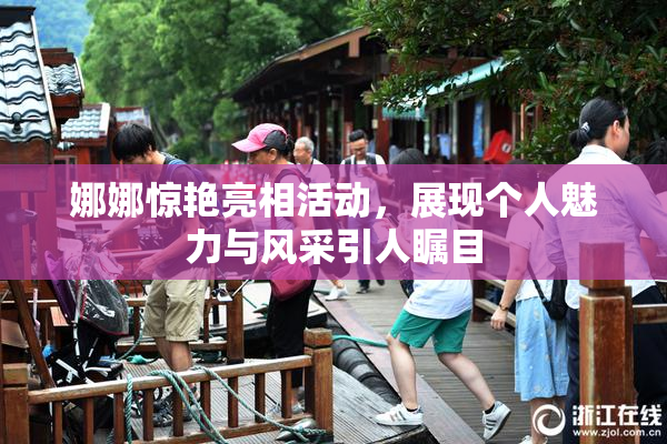 娜娜惊艳亮相活动，展现个人魅力与风采引人瞩目