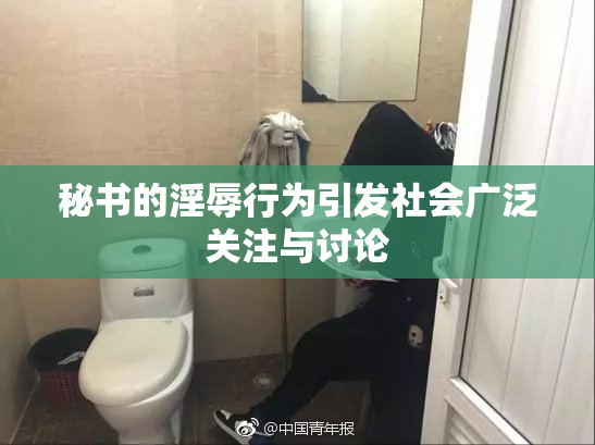 秘书的淫辱行为引发社会广泛关注与讨论