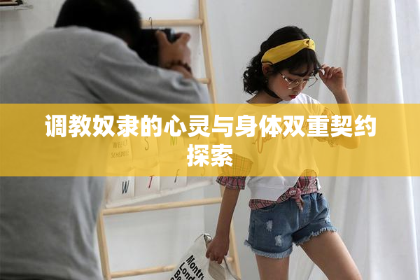 调教奴隶的心灵与身体双重契约探索