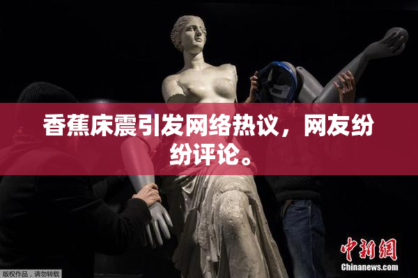 香蕉床震引发网络热议，网友纷纷评论。
