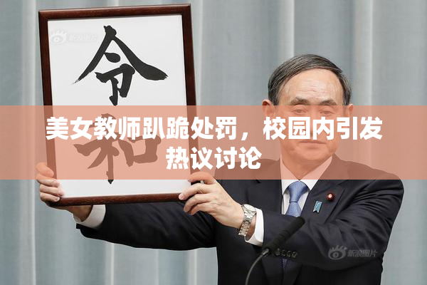 美女教师趴跪处罚，校园内引发热议讨论