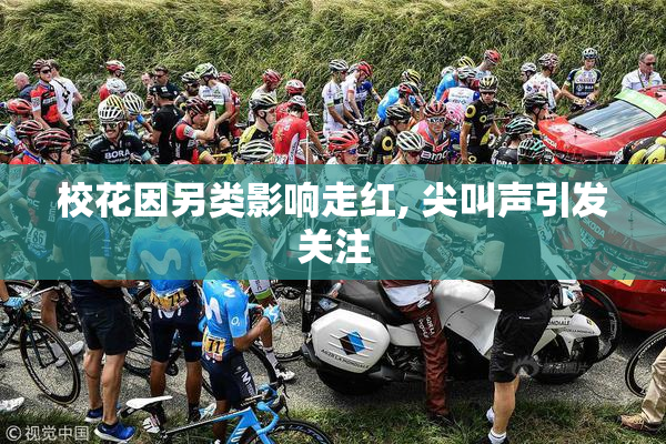 校花因另类影响走红, 尖叫声引发关注