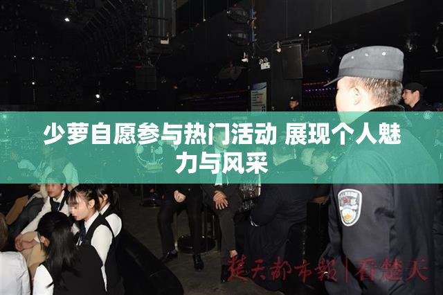 少萝自愿参与热门活动 展现个人魅力与风采