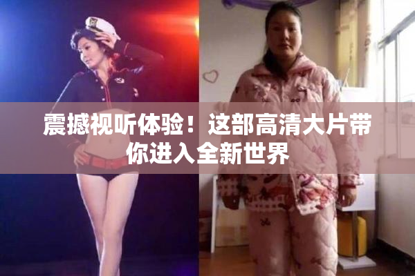 震撼视听体验！这部高清大片带你进入全新世界
