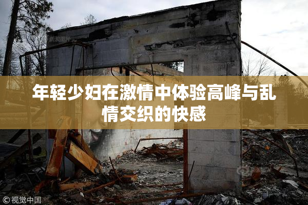 年轻少妇在激情中体验高峰与乱情交织的快感