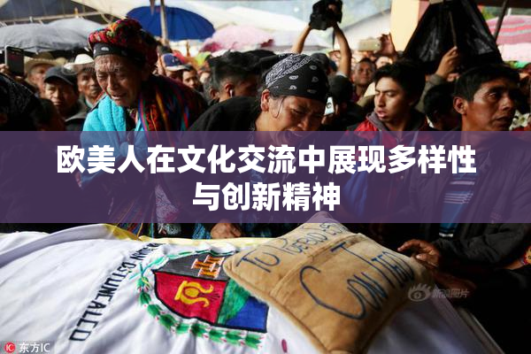 欧美人在文化交流中展现多样性与创新精神