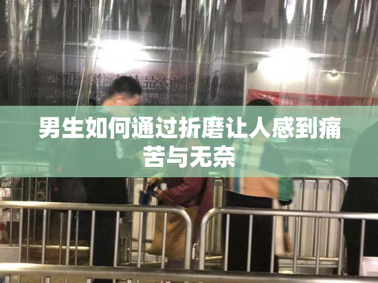 男生如何通过折磨让人感到痛苦与无奈