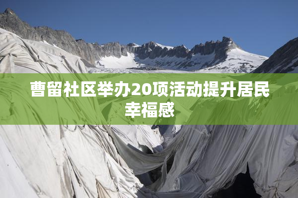 曹留社区举办20项活动提升居民幸福感