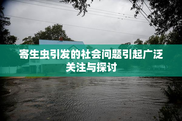 寄生虫引发的社会问题引起广泛关注与探讨