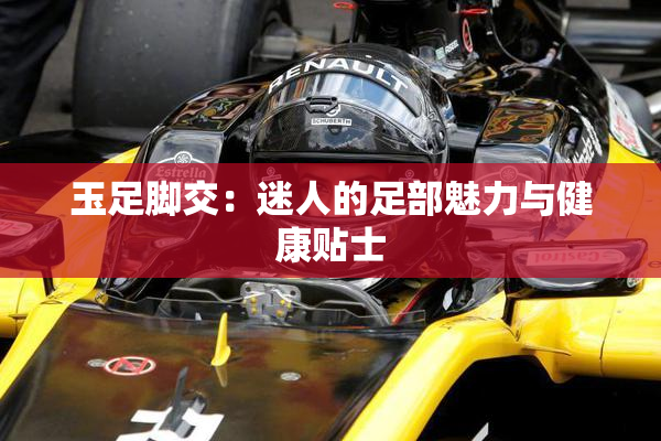 玉足脚交：迷人的足部魅力与健康贴士
