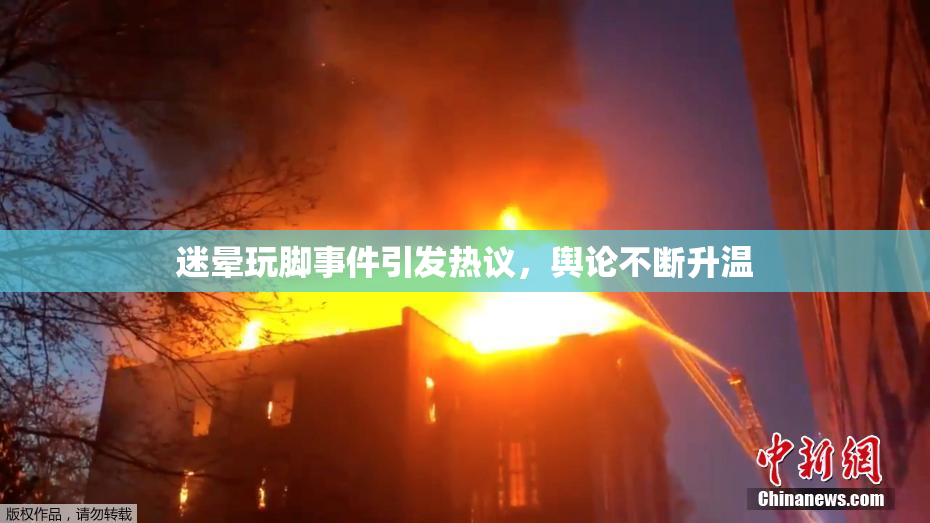 迷晕玩脚事件引发热议，舆论不断升温