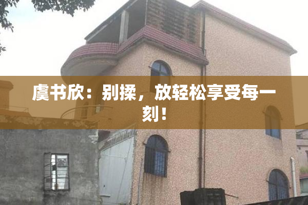 虞书欣：别揉，放轻松享受每一刻！