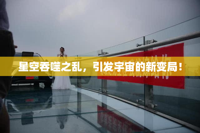 星空吞噬之乱，引发宇宙的新变局！