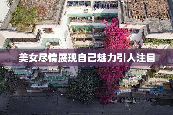 美女尽情展现自己魅力引人注目