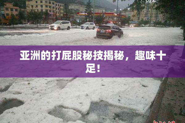 亚洲的打屁股秘技揭秘，趣味十足！