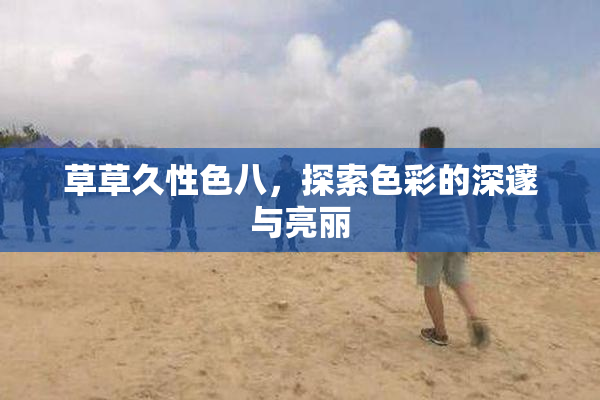 草草久性色八，探索色彩的深邃与亮丽