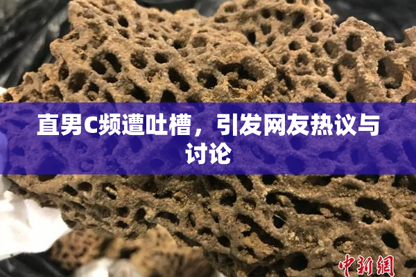 直男C频遭吐槽，引发网友热议与讨论