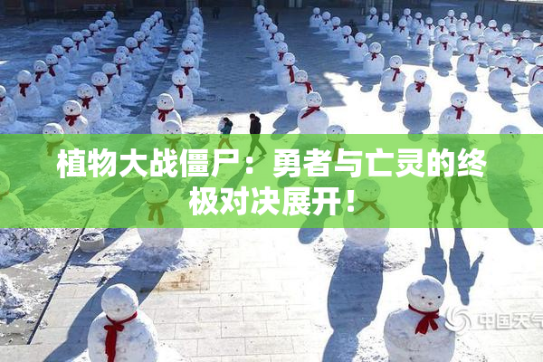植物大战僵尸：勇者与亡灵的终极对决展开！
