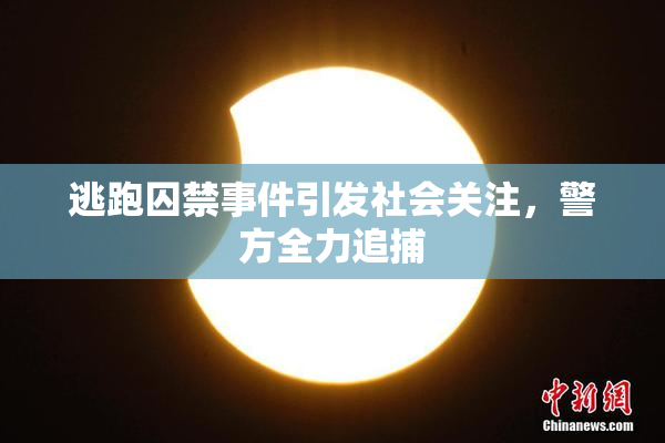 逃跑囚禁事件引发社会关注，警方全力追捕