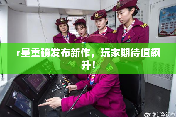 r星重磅发布新作，玩家期待值飙升！