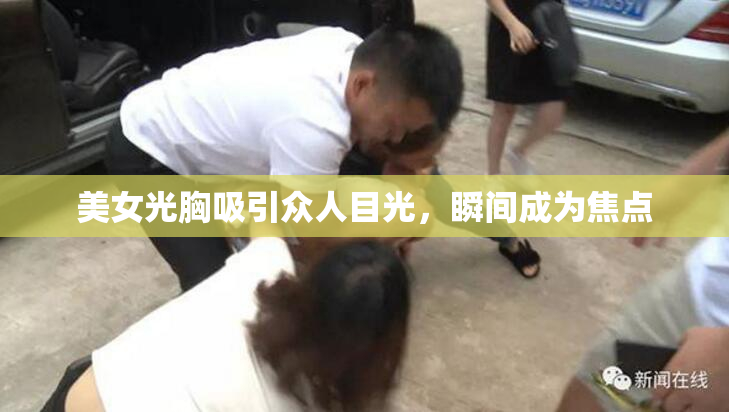 美女光胸吸引众人目光，瞬间成为焦点