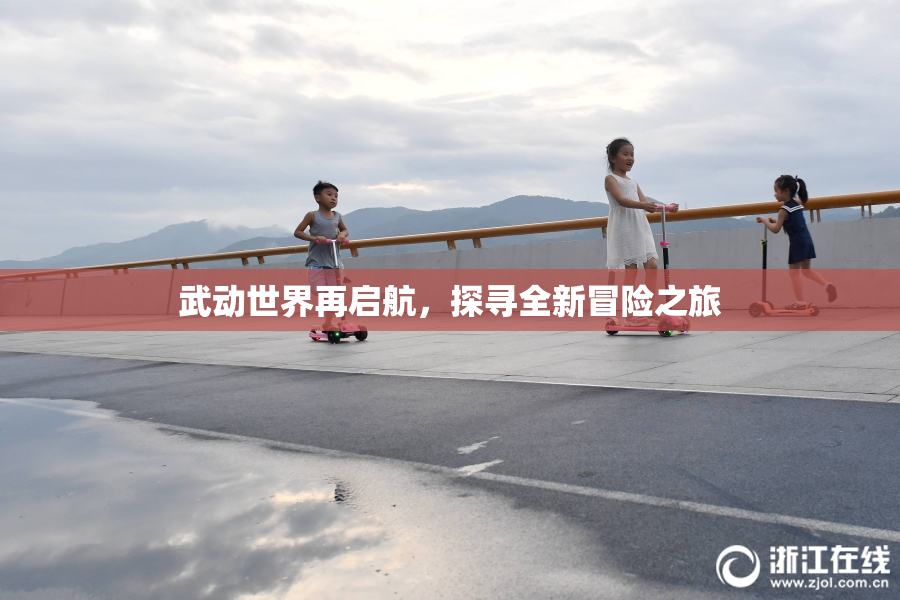武动世界再启航，探寻全新冒险之旅