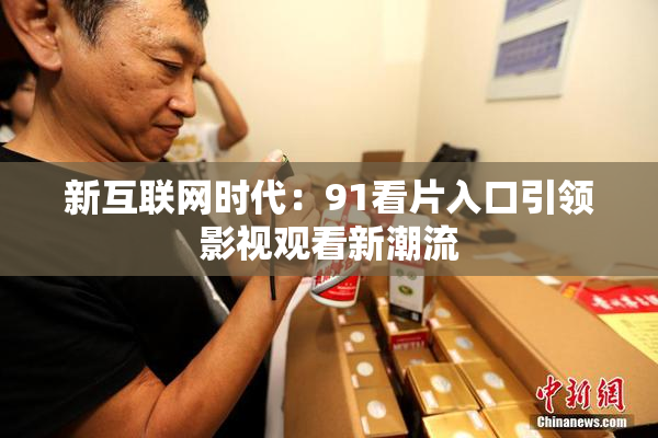 新互联网时代：91看片入口引领影视观看新潮流