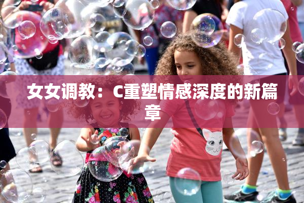 女女调教：C重塑情感深度的新篇章