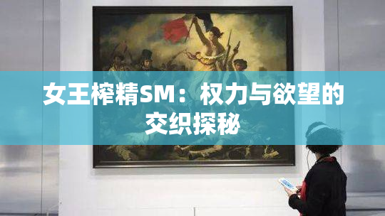 女王榨精SM：权力与欲望的交织探秘